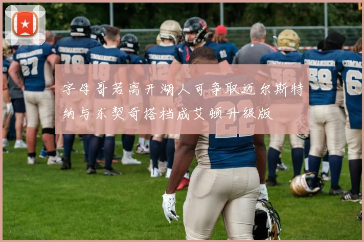 字母哥若离开湖人可争取迈尔斯特纳与东契奇搭档成艾顿升级版