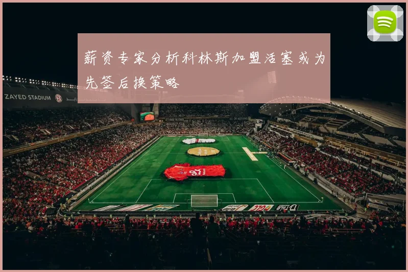 薪资专家分析科林斯加盟活塞或为先签后换策略