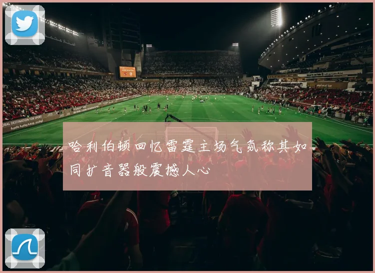 哈利伯顿回忆雷霆主场气氛称其如同扩音器般震撼人心