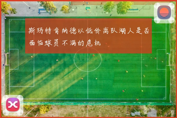 斯玛特肯纳德以低价离队湖人是否面临球员不满的危机
