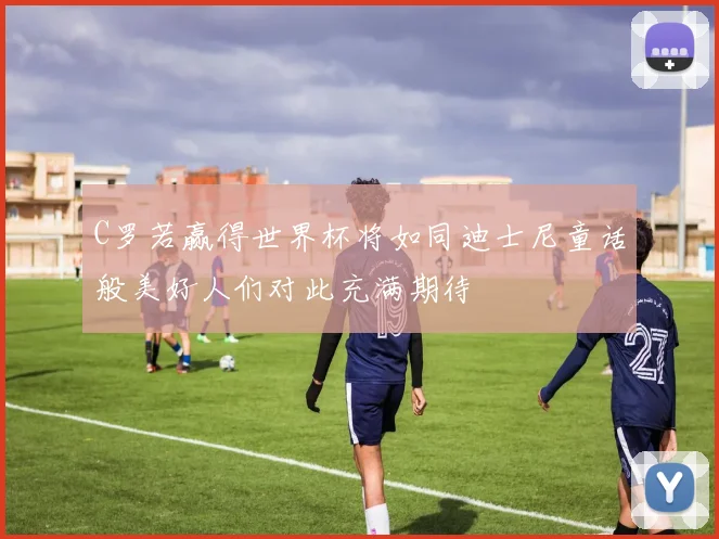 C罗若赢得世界杯将如同迪士尼童话般美好人们对此充满期待