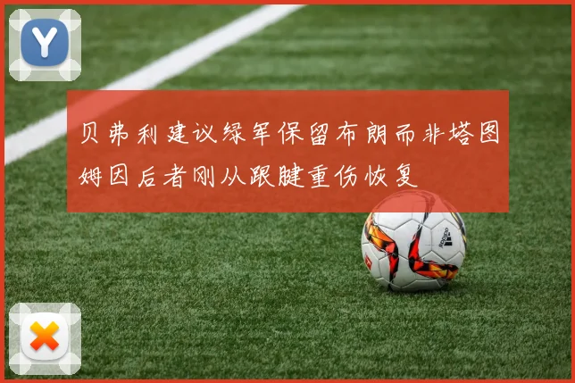 贝弗利建议绿军保留布朗而非塔图姆因后者刚从跟腱重伤恢复