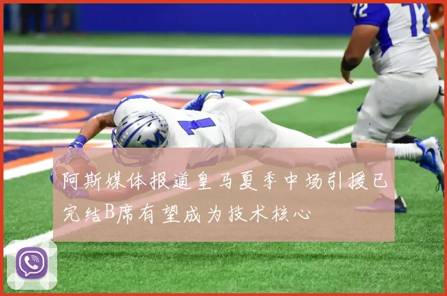 阿斯媒体报道皇马夏季中场引援已完结B席有望成为技术核心