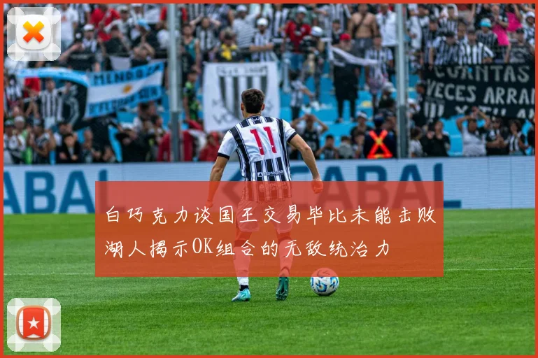 白巧克力谈国王交易毕比未能击败湖人揭示OK组合的无敌统治力