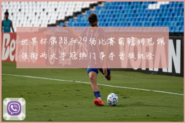 世界杯第28和29场比赛前瞻姆巴佩领衔两大夺冠热门争夺晋级机会
