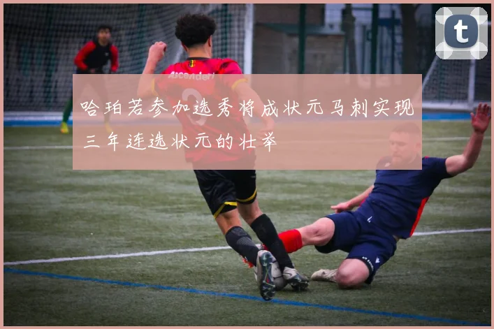 哈珀若参加选秀将成状元马刺实现三年连选状元的壮举